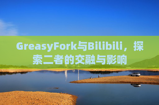 GreasyFork与Bilibili，探索二者的交融与影响